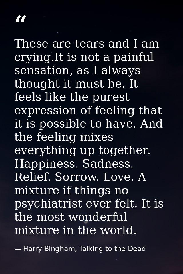 These are tears and I am crying.It is not a painful sensation, as I always thought it must be. It feels like the purest  — Harry Bingham, Talking to the Dead