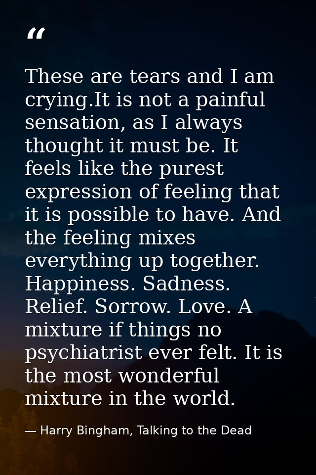 These are tears and I am crying.It is not a painful sensation, as I always thought it must be. It feels like the purest  — Harry Bingham, Talking to the Dead