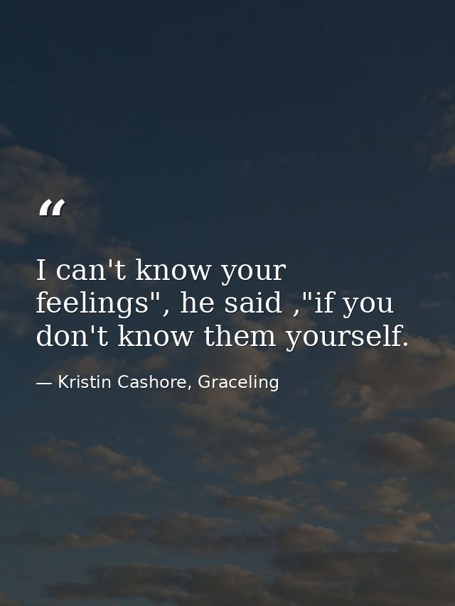 I can't know your feelings", he said ,"if you don't know them yourself. — Kristin Cashore, Graceling