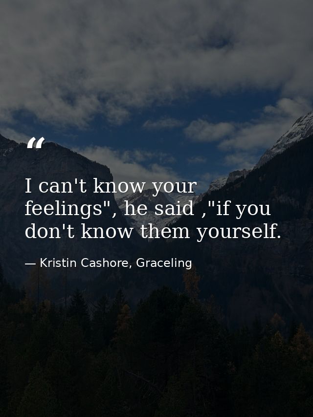 I can't know your feelings", he said ,"if you don't know them yourself. — Kristin Cashore, Graceling