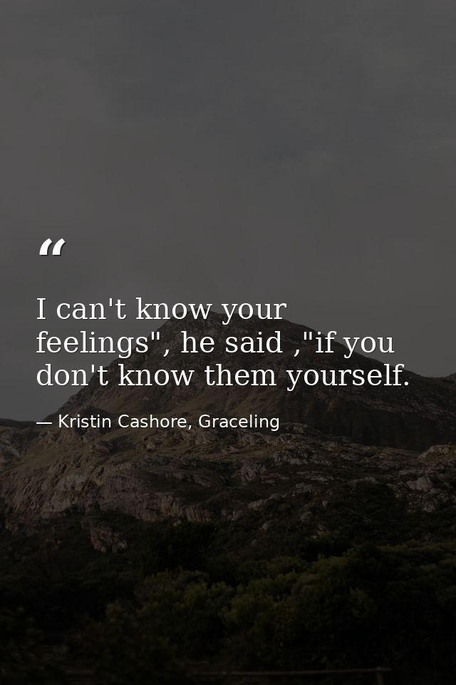 I can't know your feelings", he said ,"if you don't know them yourself. — Kristin Cashore, Graceling