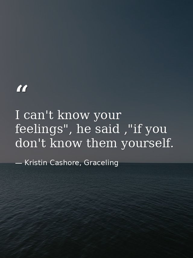 I can't know your feelings", he said ,"if you don't know them yourself. — Kristin Cashore, Graceling