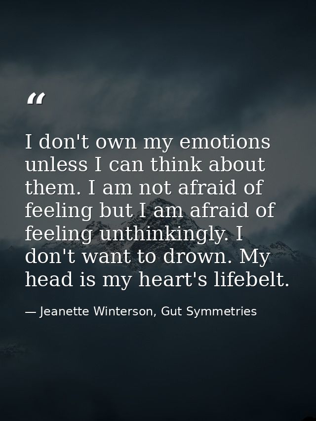 I don't own my emotions unless I can think about them. I am not afraid of feeling but I am afraid of feeling unthinkingl — Jeanette Winterson, Gut Symmetries