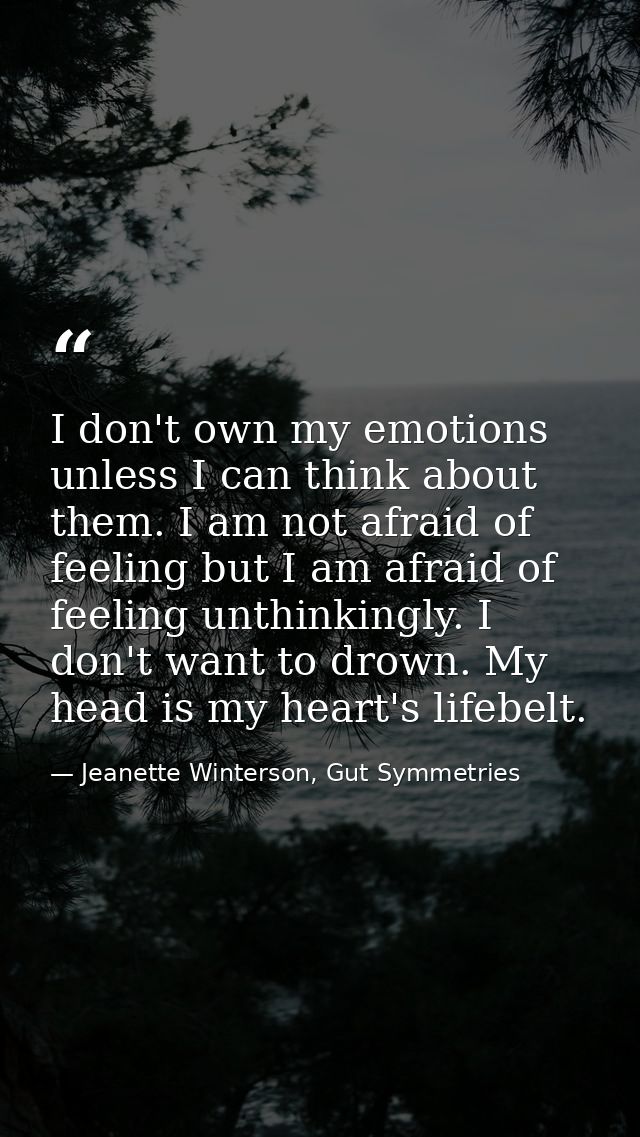 I don't own my emotions unless I can think about them. I am not afraid of feeling but I am afraid of feeling unthinkingl — Jeanette Winterson, Gut Symmetries