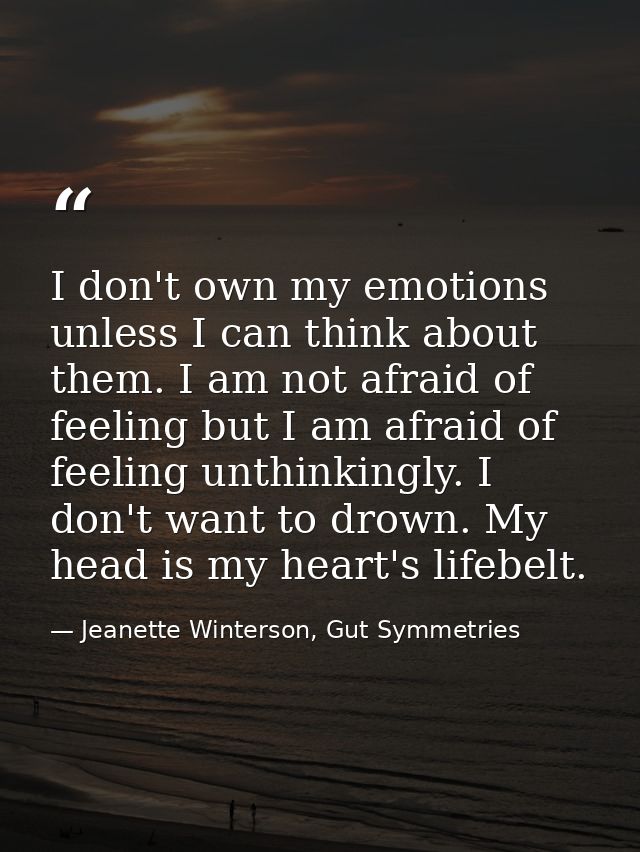 I don't own my emotions unless I can think about them. I am not afraid of feeling but I am afraid of feeling unthinkingl — Jeanette Winterson, Gut Symmetries