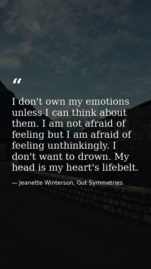 I don't own my emotions unless I can think about them. I am not afraid of feeling but I am afraid of feeling unthinkingl — Jeanette Winterson, Gut Symmetries