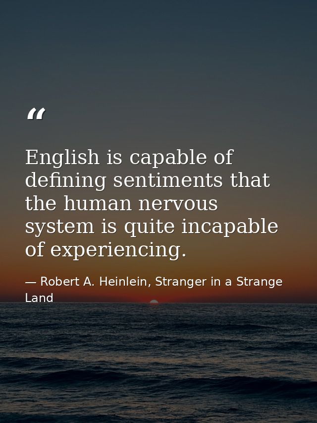 English is capable of defining sentiments that the human nervous system is quite incapable of experiencing. — Robert A. Heinlein, Stranger in a Strange Land