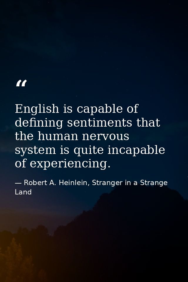 English is capable of defining sentiments that the human nervous system is quite incapable of experiencing. — Robert A. Heinlein, Stranger in a Strange Land