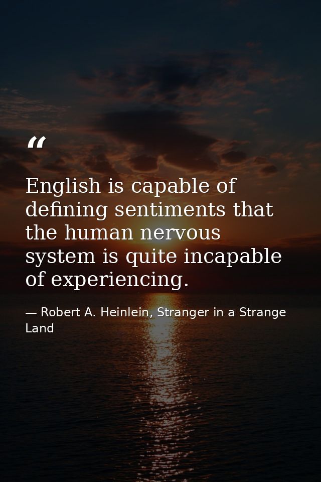 English is capable of defining sentiments that the human nervous system is quite incapable of experiencing. — Robert A. Heinlein, Stranger in a Strange Land