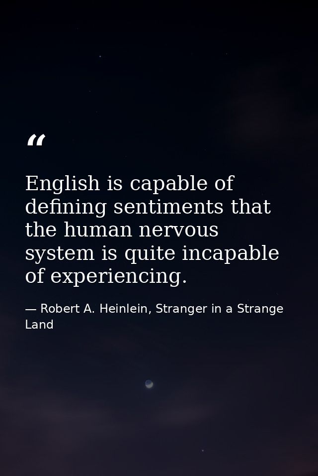 English is capable of defining sentiments that the human nervous system is quite incapable of experiencing. — Robert A. Heinlein, Stranger in a Strange Land