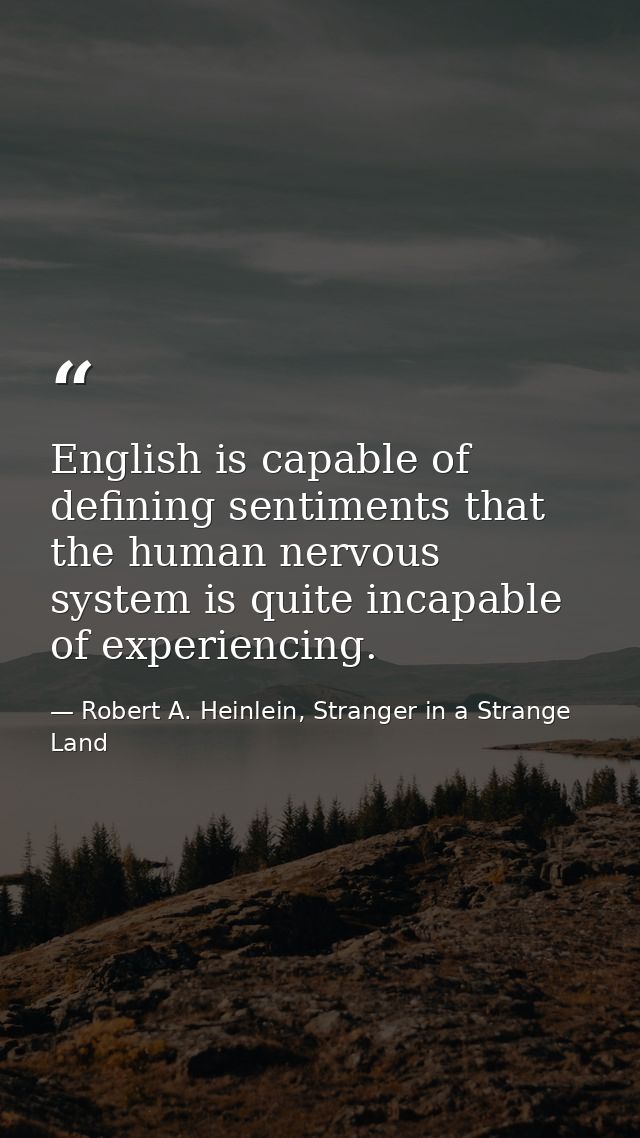 English is capable of defining sentiments that the human nervous system is quite incapable of experiencing. — Robert A. Heinlein, Stranger in a Strange Land