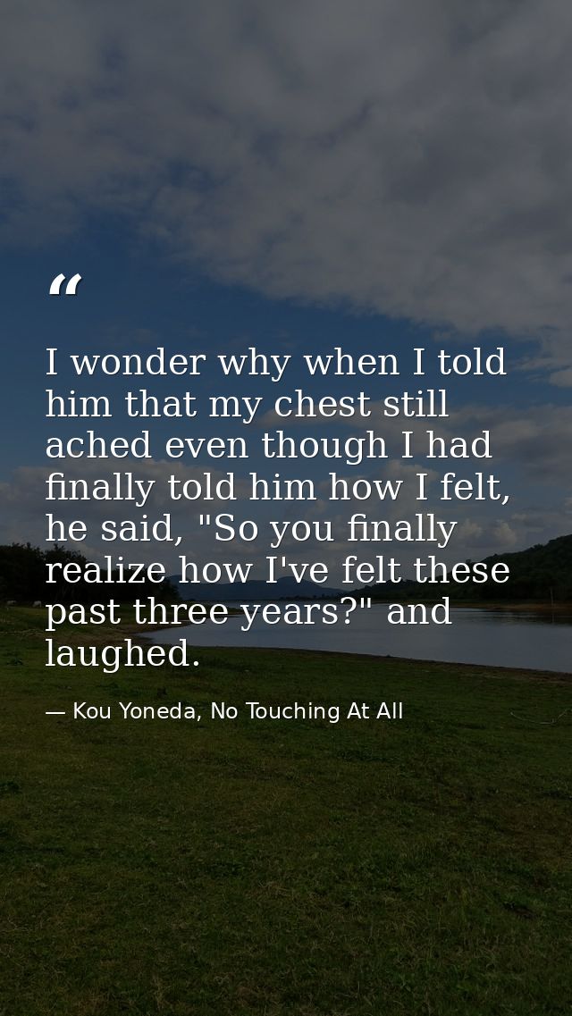 I wonder why when I told him that my chest still ached even though I had finally told him how I felt, he said, "So you f — Kou Yoneda, No Touching At All