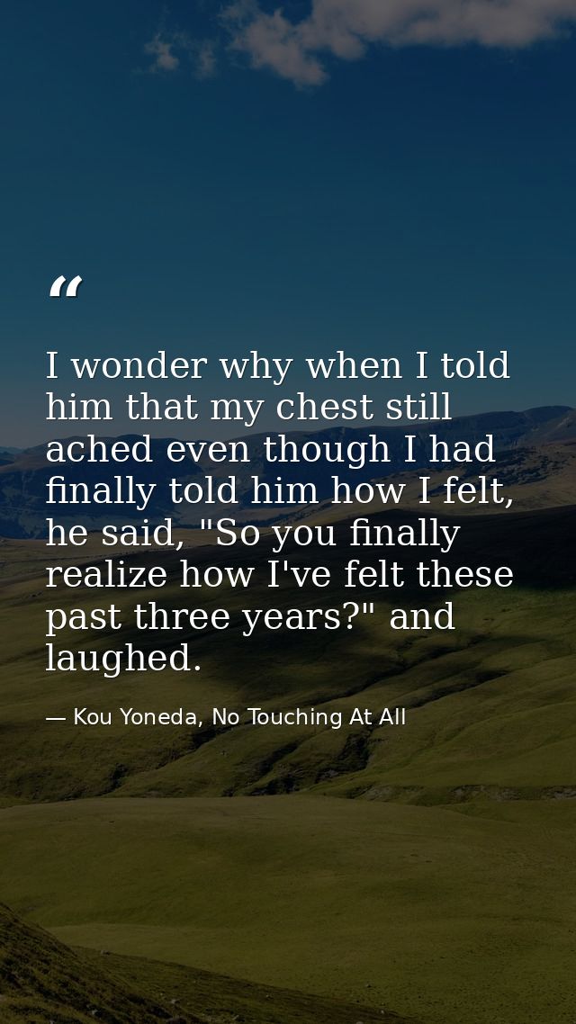 I wonder why when I told him that my chest still ached even though I had finally told him how I felt, he said, "So you f — Kou Yoneda, No Touching At All