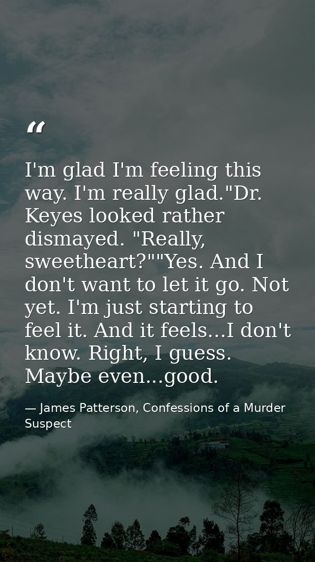 I'm glad I'm feeling this way. I'm really glad."Dr. Keyes looked rather dismayed. "Really, sweetheart?""Yes. And I don't — James Patterson, Confessions of a Murder Suspect