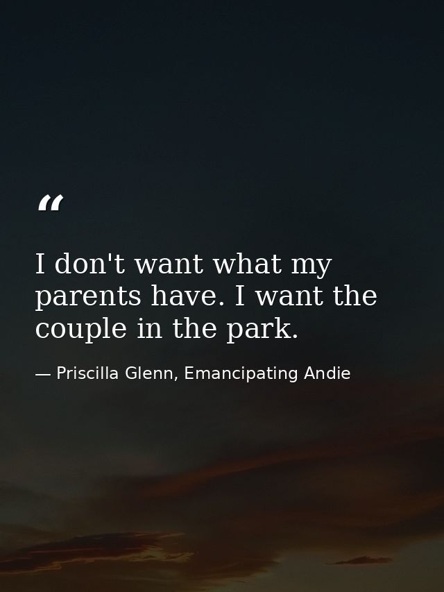 I don't want what my parents have. I want the couple in the park. — Priscilla Glenn, Emancipating Andie
