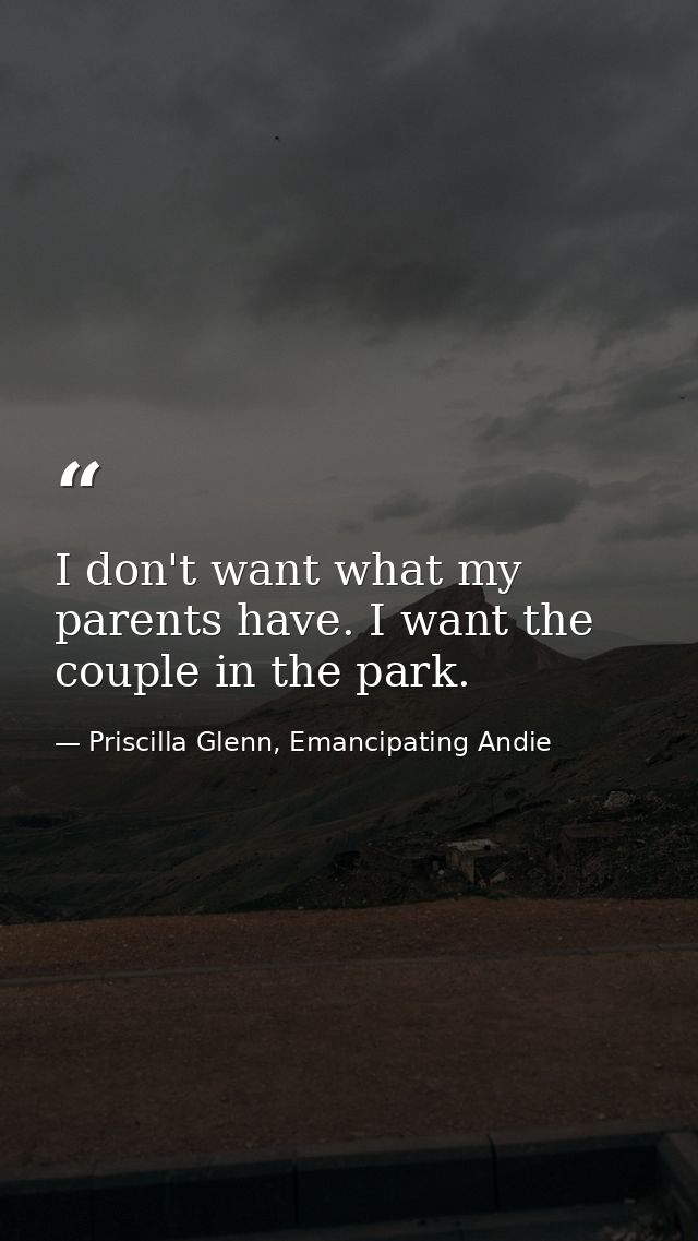 I don't want what my parents have. I want the couple in the park. — Priscilla Glenn, Emancipating Andie