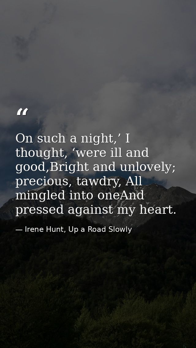 On such a night,’ I thought, ‘were ill and good,Bright and unlovely; precious, tawdry, All mingled into oneAnd pressed a — Irene Hunt, Up a Road Slowly