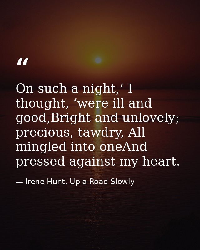 On such a night,’ I thought, ‘were ill and good,Bright and unlovely; precious, tawdry, All mingled into oneAnd pressed a — Irene Hunt, Up a Road Slowly