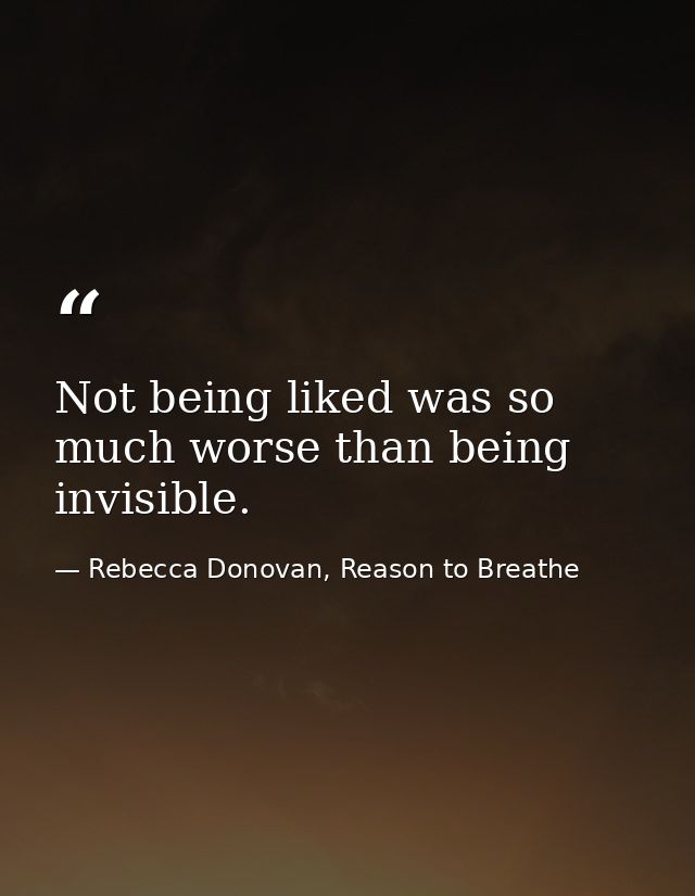 Not being liked was so much worse than being invisible. — Rebecca Donovan, Reason to Breathe