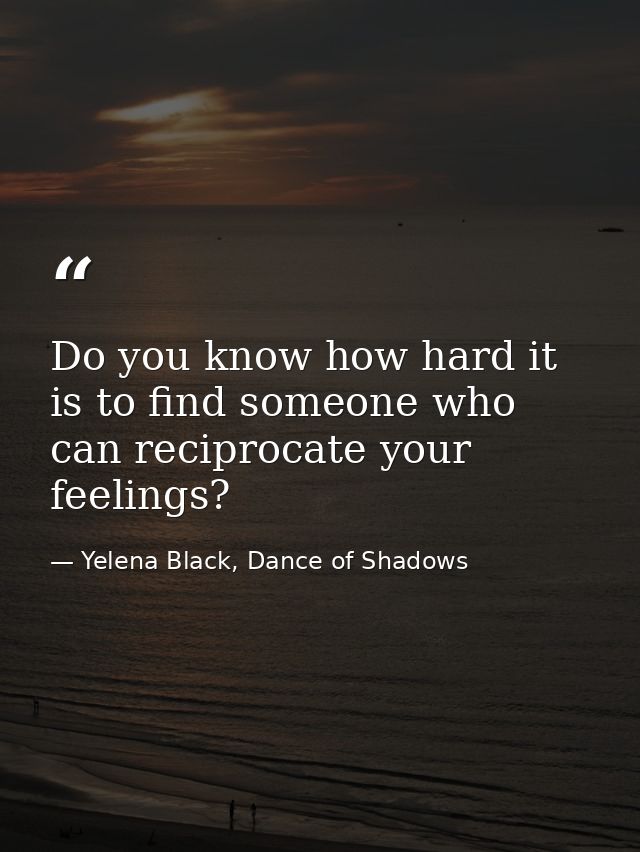 Do you know how hard it is to find someone who can reciprocate your feelings? — Yelena Black, Dance of Shadows