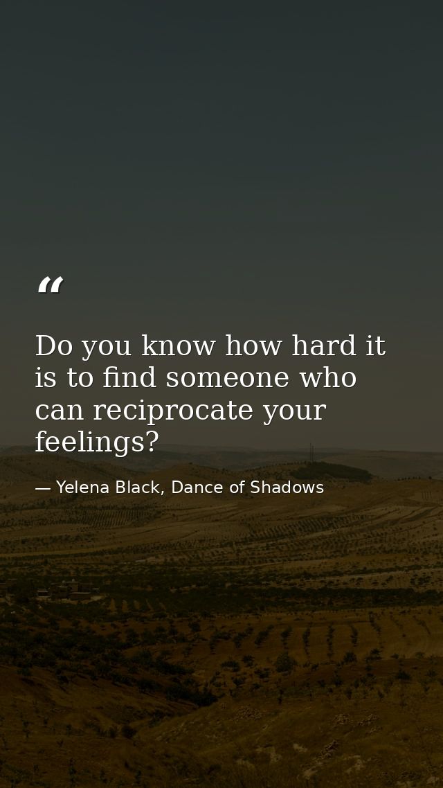 Do you know how hard it is to find someone who can reciprocate your feelings? — Yelena Black, Dance of Shadows