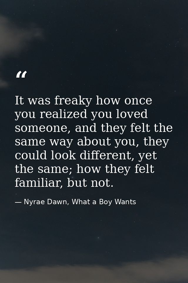 It was freaky how once you realized you loved someone, and they felt the same way about you, they could look different,  — Nyrae Dawn, What a Boy Wants