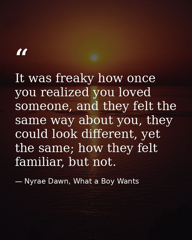 It was freaky how once you realized you loved someone, and they felt the same way about you, they could look different,  — Nyrae Dawn, What a Boy Wants