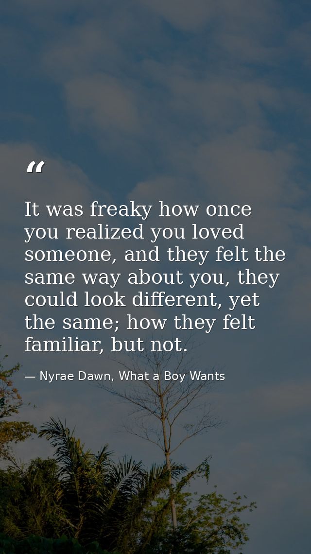 It was freaky how once you realized you loved someone, and they felt the same way about you, they could look different,  — Nyrae Dawn, What a Boy Wants