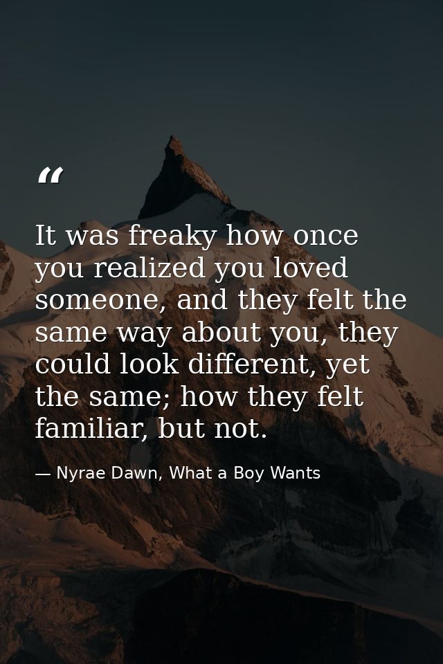 It was freaky how once you realized you loved someone, and they felt the same way about you, they could look different,  — Nyrae Dawn, What a Boy Wants