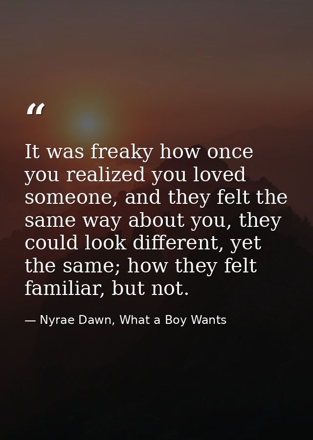 It was freaky how once you realized you loved someone, and they felt the same way about you, they could look different,  — Nyrae Dawn, What a Boy Wants