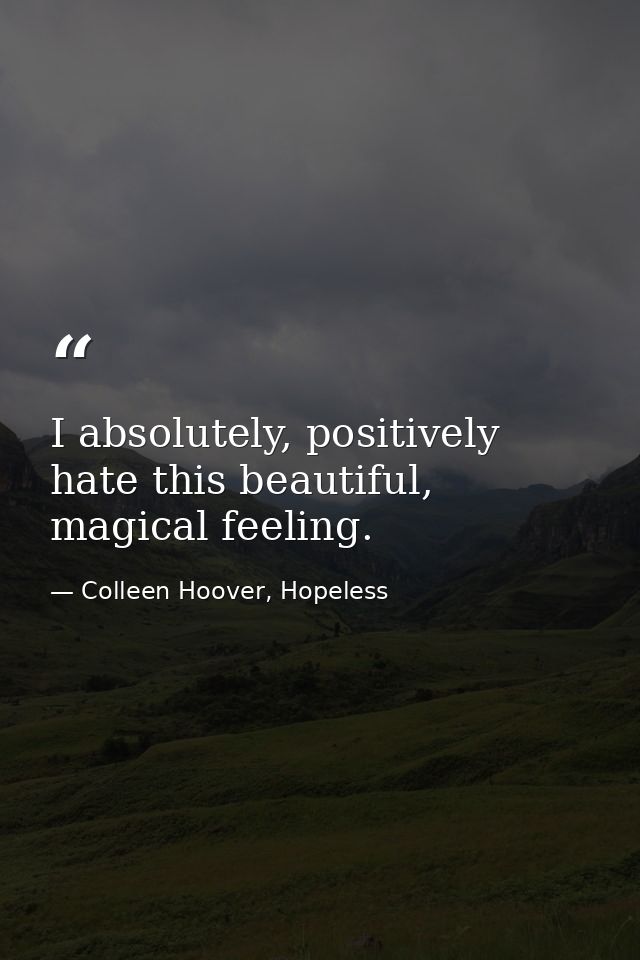 I absolutely, positively hate this beautiful, magical feeling. — Colleen Hoover, Hopeless