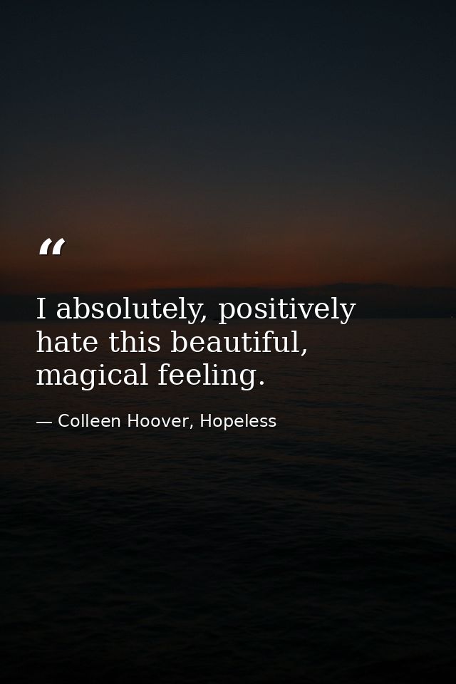 I absolutely, positively hate this beautiful, magical feeling. — Colleen Hoover, Hopeless