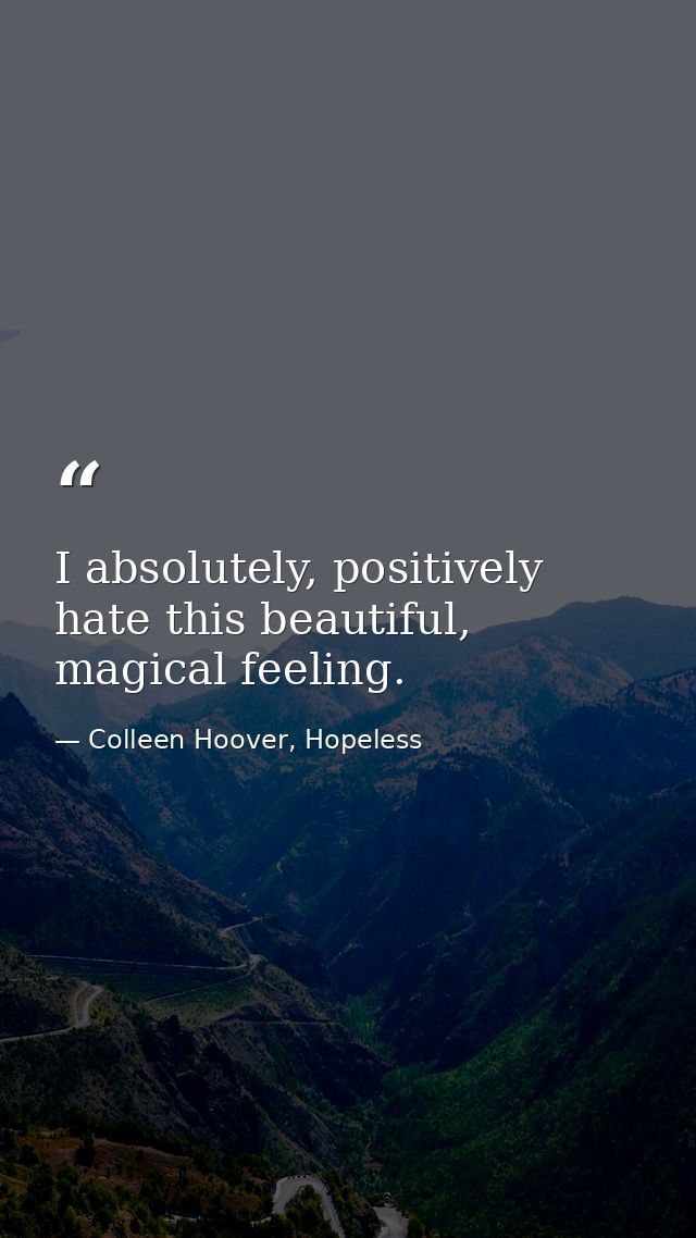 I absolutely, positively hate this beautiful, magical feeling. — Colleen Hoover, Hopeless