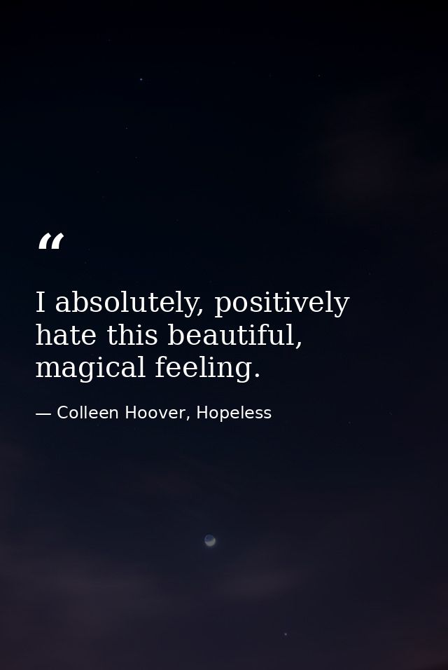 I absolutely, positively hate this beautiful, magical feeling. — Colleen Hoover, Hopeless