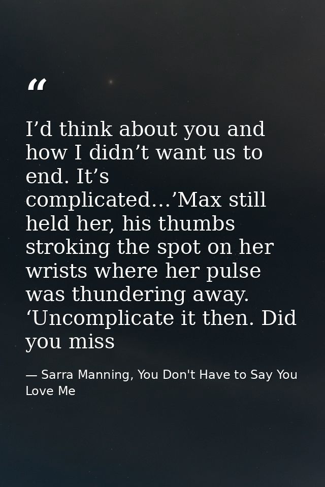 I’d think about you and how I didn’t want us to end. It’s complicated…’Max still held her, his thumbs stroking the spot  — Sarra Manning, You Don't Have to Say You Love Me