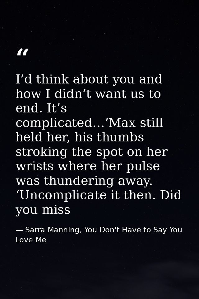 I’d think about you and how I didn’t want us to end. It’s complicated…’Max still held her, his thumbs stroking the spot  — Sarra Manning, You Don't Have to Say You Love Me