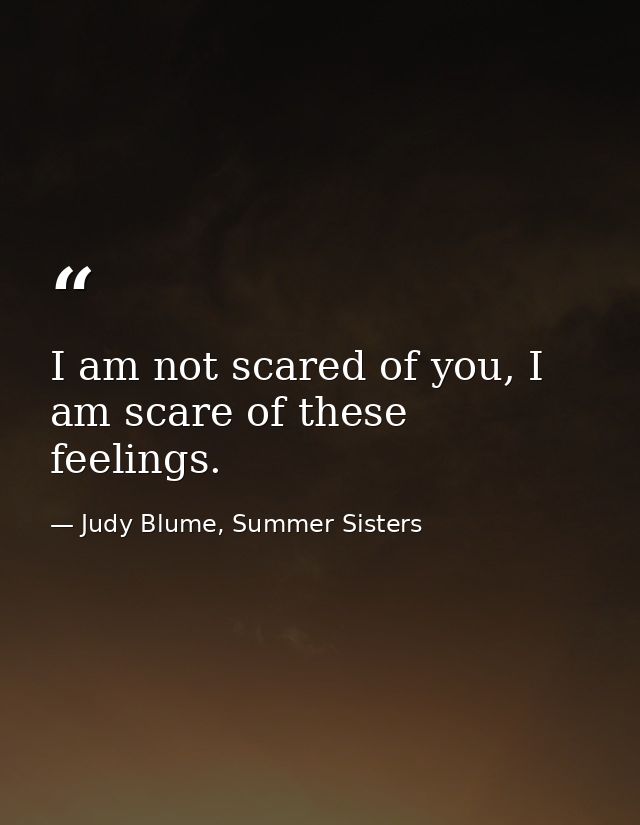 I am not scared of you, I am scare of these feelings. — Judy Blume, Summer Sisters