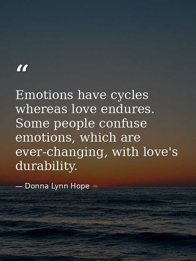 Emotions have cycles whereas love endures. Some people confuse emotions, which are ever-changing, with love's durability — Donna Lynn Hope