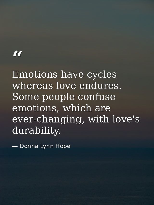Emotions have cycles whereas love endures. Some people confuse emotions, which are ever-changing, with love's durability — Donna Lynn Hope