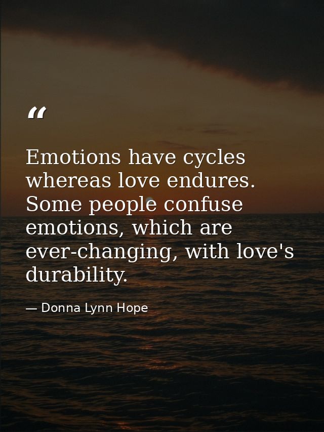 Emotions have cycles whereas love endures. Some people confuse emotions, which are ever-changing, with love's durability — Donna Lynn Hope