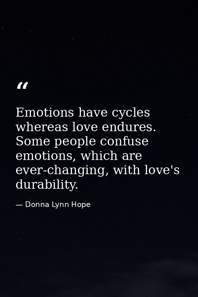 Emotions have cycles whereas love endures. Some people confuse emotions, which are ever-changing, with love's durability — Donna Lynn Hope