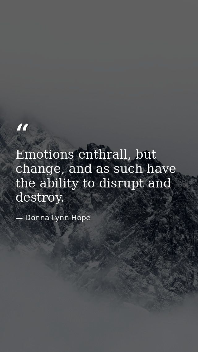 Emotions enthrall, but change, and as such have the ability to disrupt and destroy. — Donna Lynn Hope