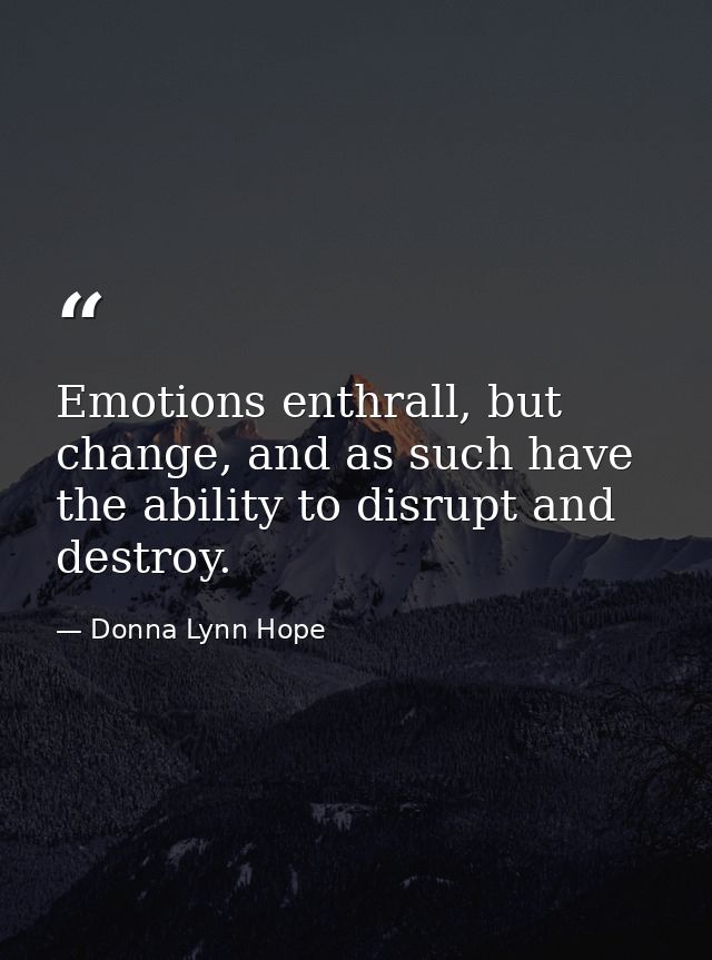 Emotions enthrall, but change, and as such have the ability to disrupt and destroy. — Donna Lynn Hope