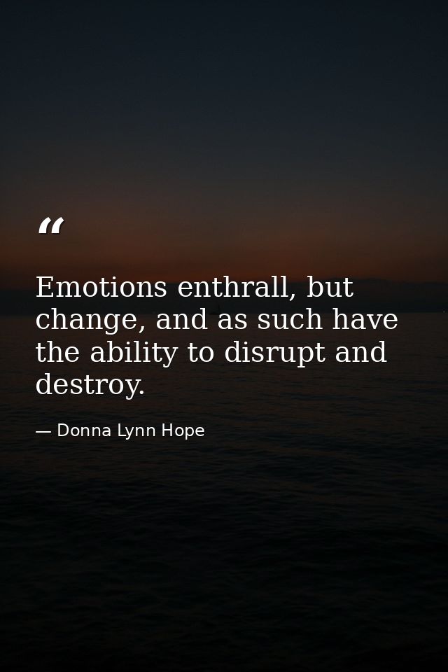 Emotions enthrall, but change, and as such have the ability to disrupt and destroy. — Donna Lynn Hope
