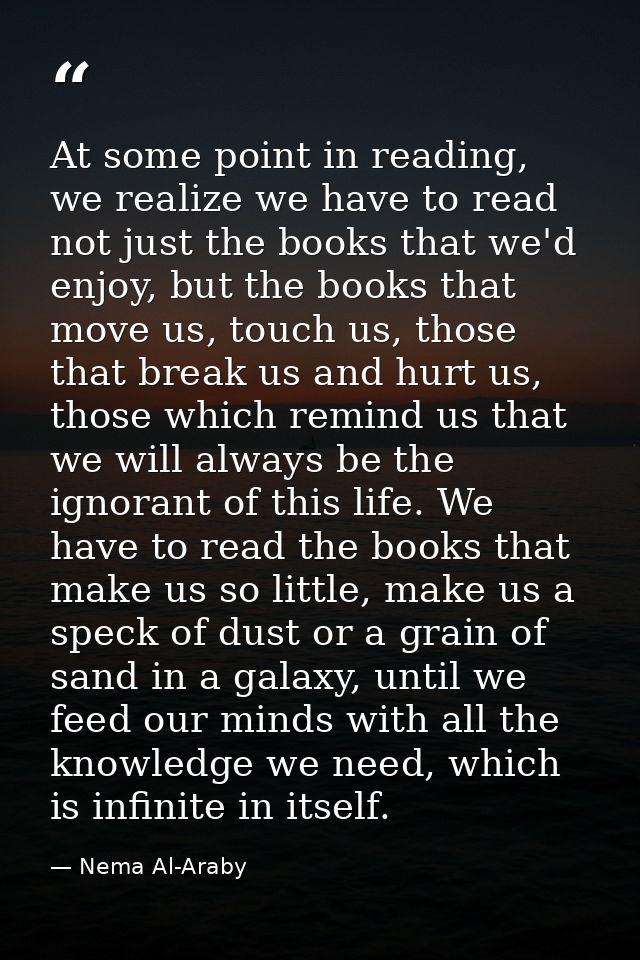 At some point in reading, we realize we have to read not just the books that we'd enjoy, but the books that move us, tou — Nema Al-Araby