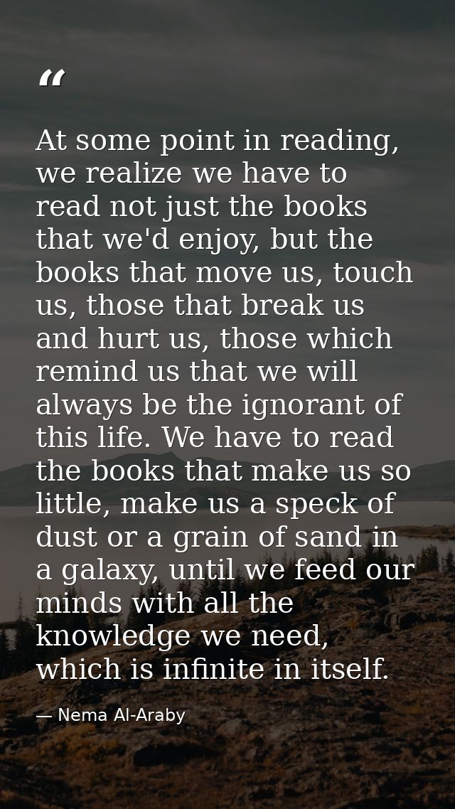 At some point in reading, we realize we have to read not just the books that we'd enjoy, but the books that move us, tou — Nema Al-Araby