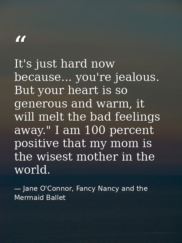 It's just hard now because... you're jealous. But your heart is so generous and warm, it will melt the bad feelings away — Jane O'Connor, Fancy Nancy and the Mermaid Ballet
