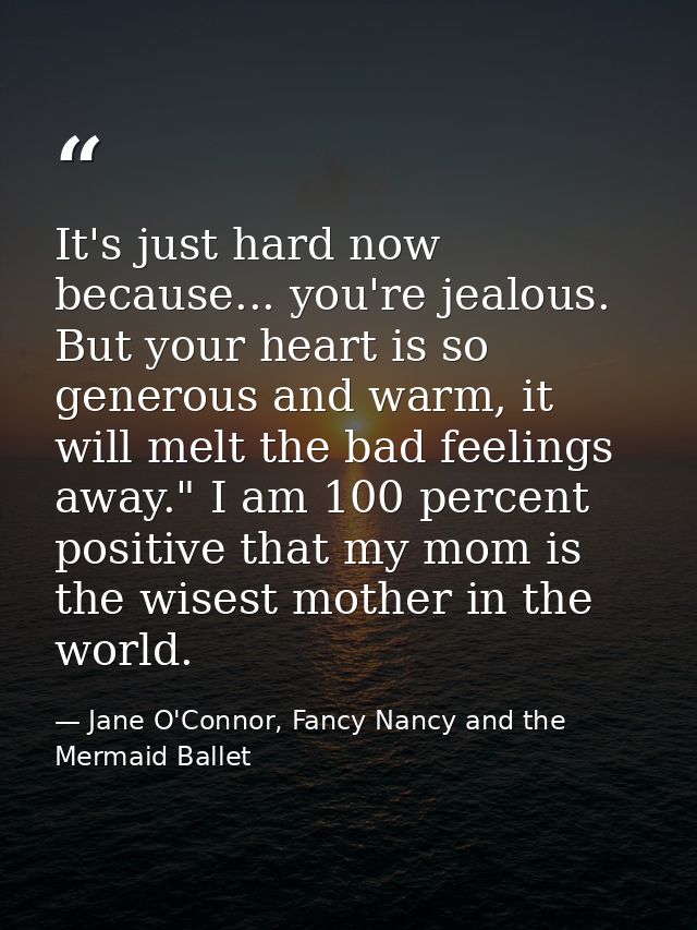 It's just hard now because... you're jealous. But your heart is so generous and warm, it will melt the bad feelings away — Jane O'Connor, Fancy Nancy and the Mermaid Ballet
