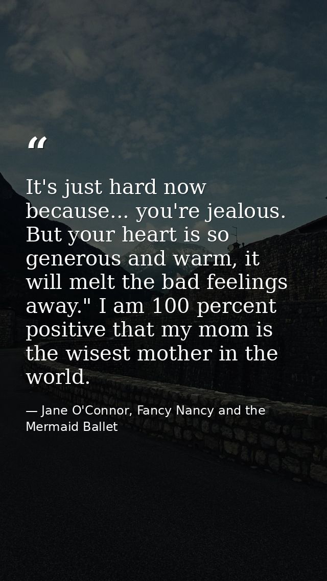 It's just hard now because... you're jealous. But your heart is so generous and warm, it will melt the bad feelings away — Jane O'Connor, Fancy Nancy and the Mermaid Ballet