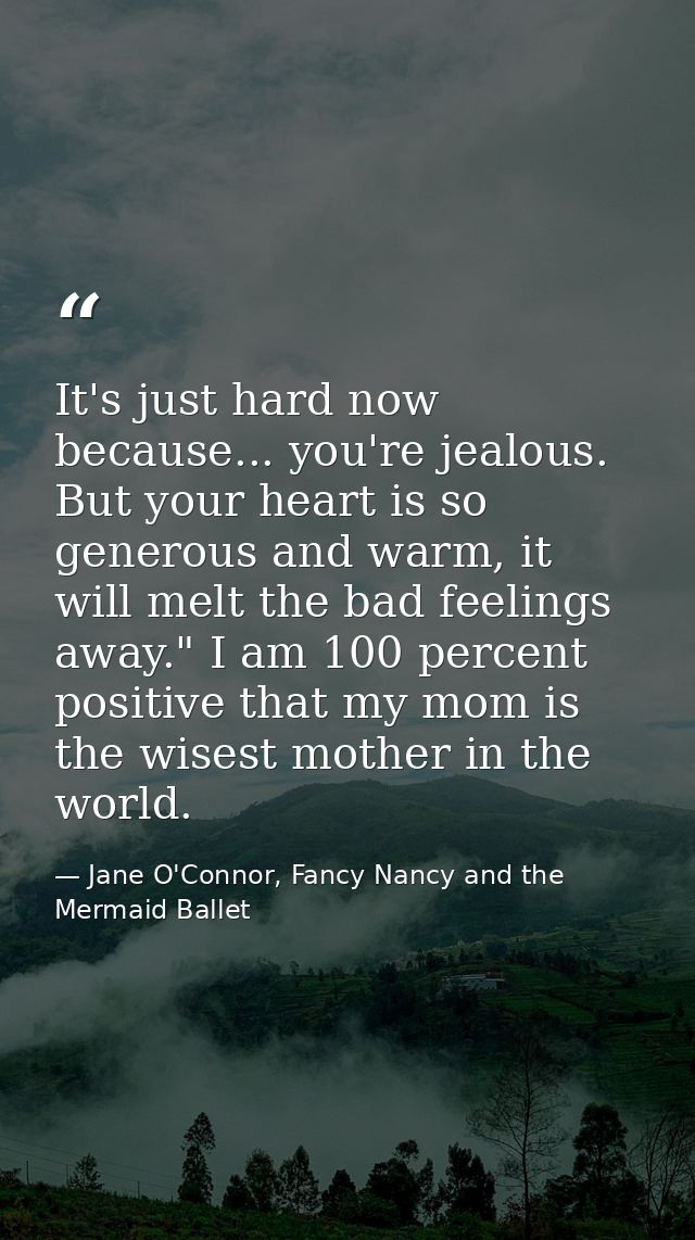 It's just hard now because... you're jealous. But your heart is so generous and warm, it will melt the bad feelings away — Jane O'Connor, Fancy Nancy and the Mermaid Ballet